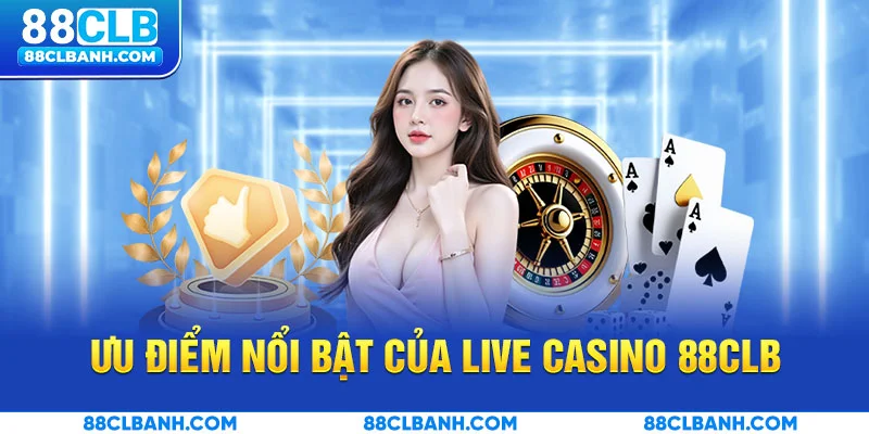 Ưu điểm nổi bật của Live Casino 88CLB