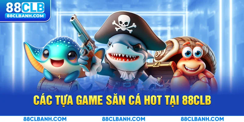 Các tựa game săn cá HOT tại 88CLB