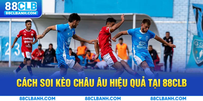 Cách soi kèo Châu Âu hiệu quả tại 88CLB