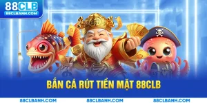 Bắn Cá Rút Tiền Mặt 88CLB