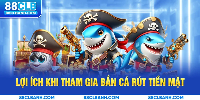 Lợi ích khi tham gia bắn cá rút tiền mặt tại 88CLB