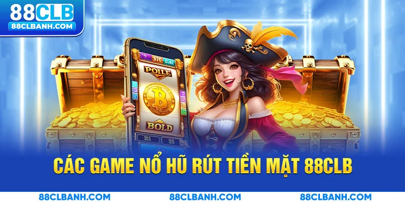 Các game nổ hũ rút tiền mặt được yêu thích tại 88CLB